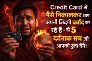 Credit Card से पैसे निकालकर आप अपनी जिंदगी बर्बाद कर रहे हैं – ये 5 दर्दनाक सच जो आपको रुला देंगे!
